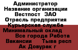 Администратор › Название организации ­ Вестпост, ЗАО › Отрасль предприятия ­ Курьерская служба › Минимальный оклад ­ 25 000 - Все города Работа » Вакансии   . Тыва респ.,Ак-Довурак г.
